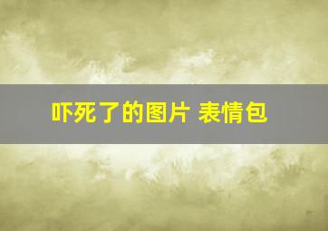 吓死了的图片 表情包